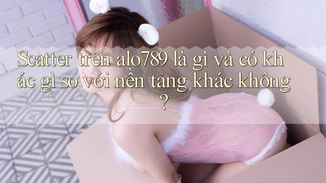 Scatter trên alo789 là gì và có khác gì so với nền tảng khác không? Scatter trên alo789 là gì và có khác gì so với nền tảng khác không?