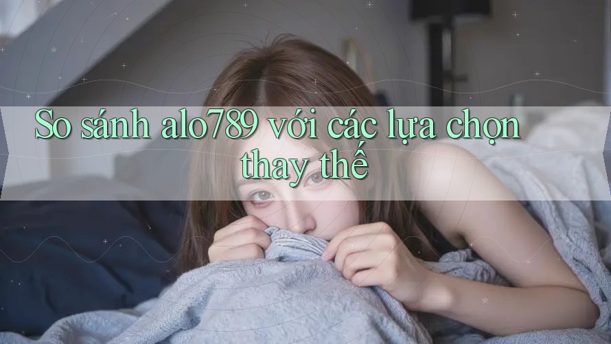 So sánh alo789 với các lựa chọn thay thế So sánh alo789 với các lựa chọn thay thế