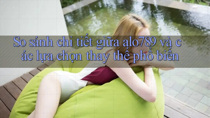 So sánh chi tiết giữa alo789 và các lựa chọn thay thế phổ biến So sánh chi tiết giữa alo789 và các lựa chọn thay thế phổ biến