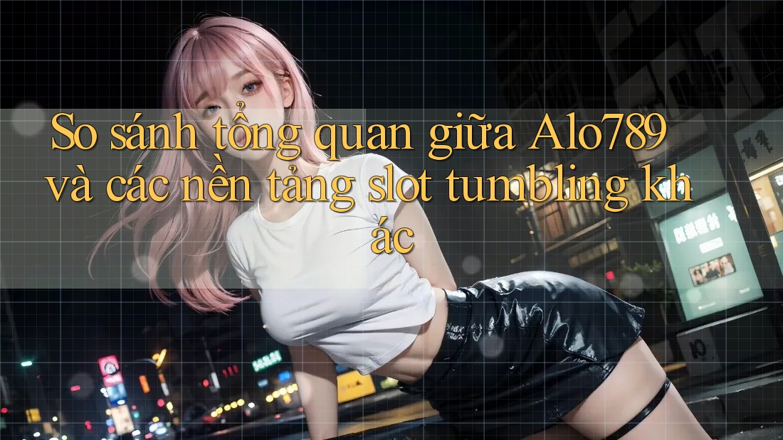 So sánh tổng quan giữa Alo789 và các nền tảng slot tumbling khác So sánh tổng quan giữa Alo789 và các nền tảng slot tumbling khác