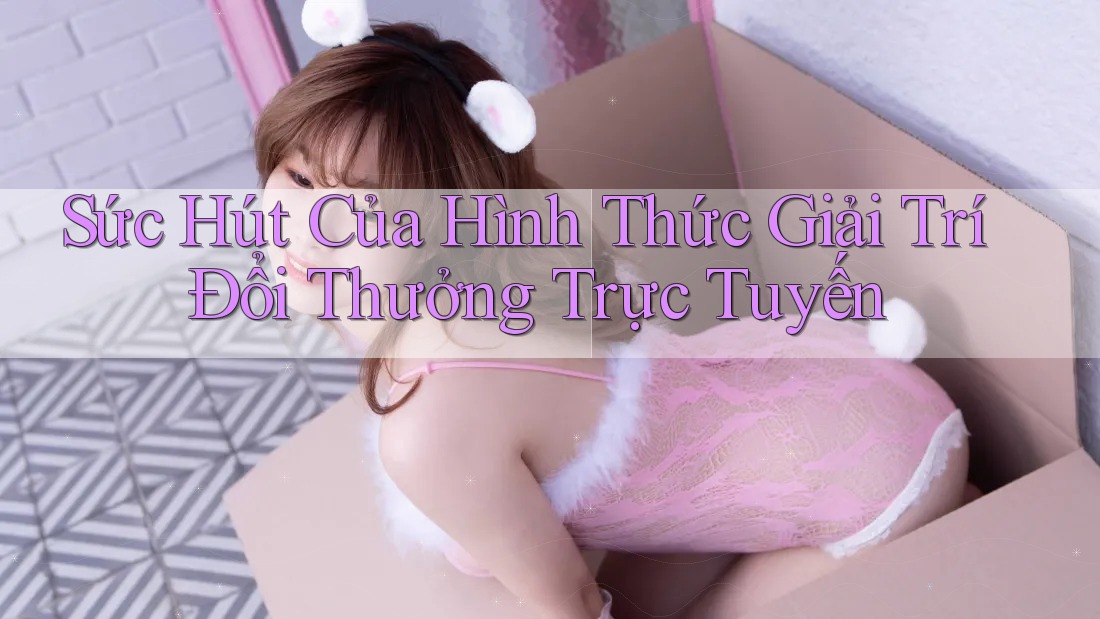 Sức Hút Của Hình Thức Giải Trí Đổi Thưởng Trực Tuyến Sức Hút Của Hình Thức Giải Trí Đổi Thưởng Trực Tuyến