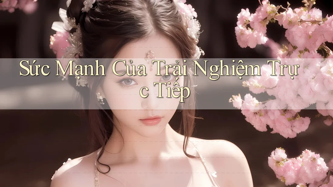 Sức Mạnh Của Trải Nghiệm Trực Tiếp