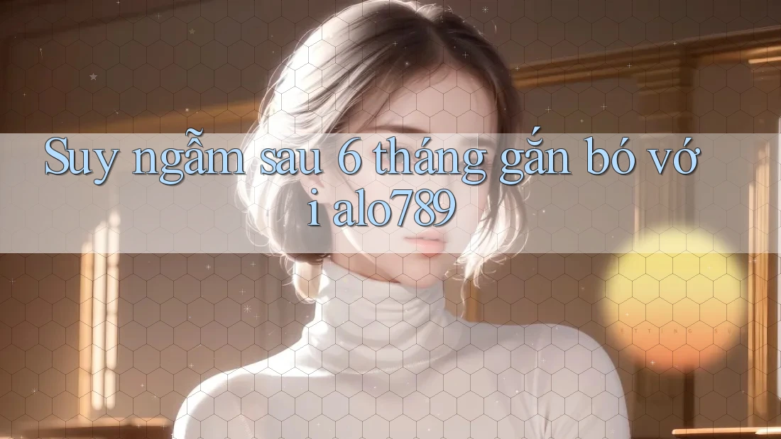 Suy ngẫm sau 6 tháng gắn bó với alo789 Suy ngẫm sau 6 tháng gắn bó với alo789