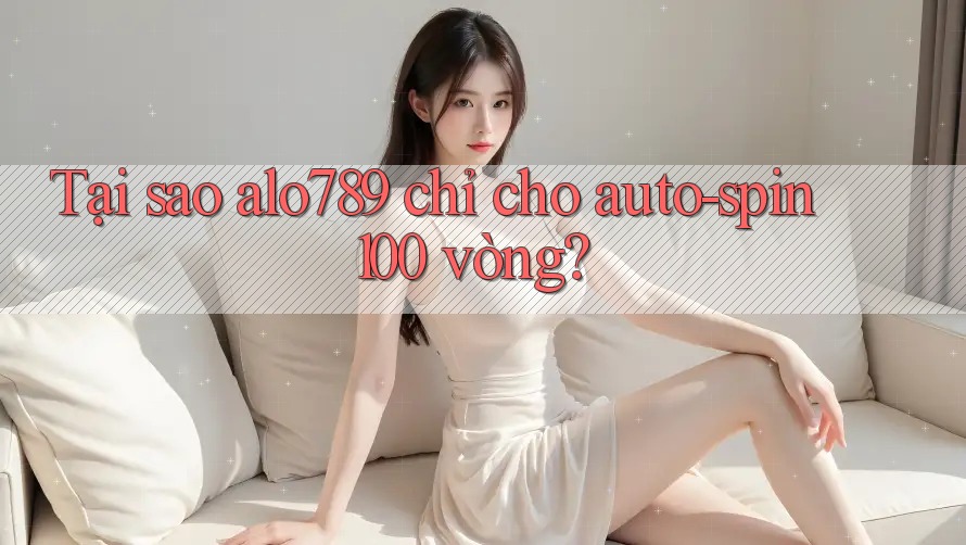 Tại sao alo789 chỉ cho auto-spin 100 vòng? Tại sao alo789 chỉ cho auto-spin 100 vòng?