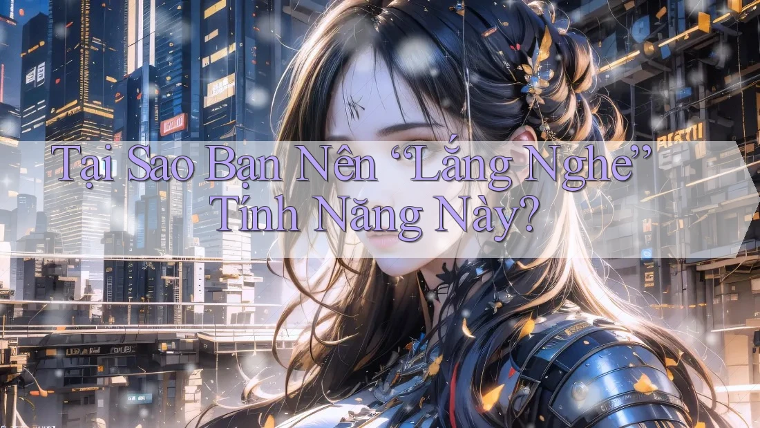 Tại Sao Bạn Nên “Lắng Nghe” Tính Năng Này? Tại Sao Bạn Nên “Lắng Nghe” Tính Năng Này?