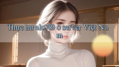 Thực hư alo789 ở server Việt Nam
