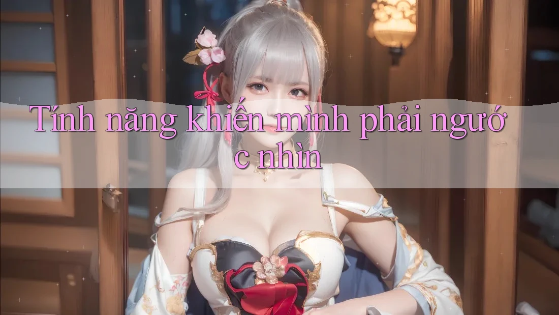 Tính năng khiến mình phải ngước nhìn Tính năng khiến mình phải ngước nhìn