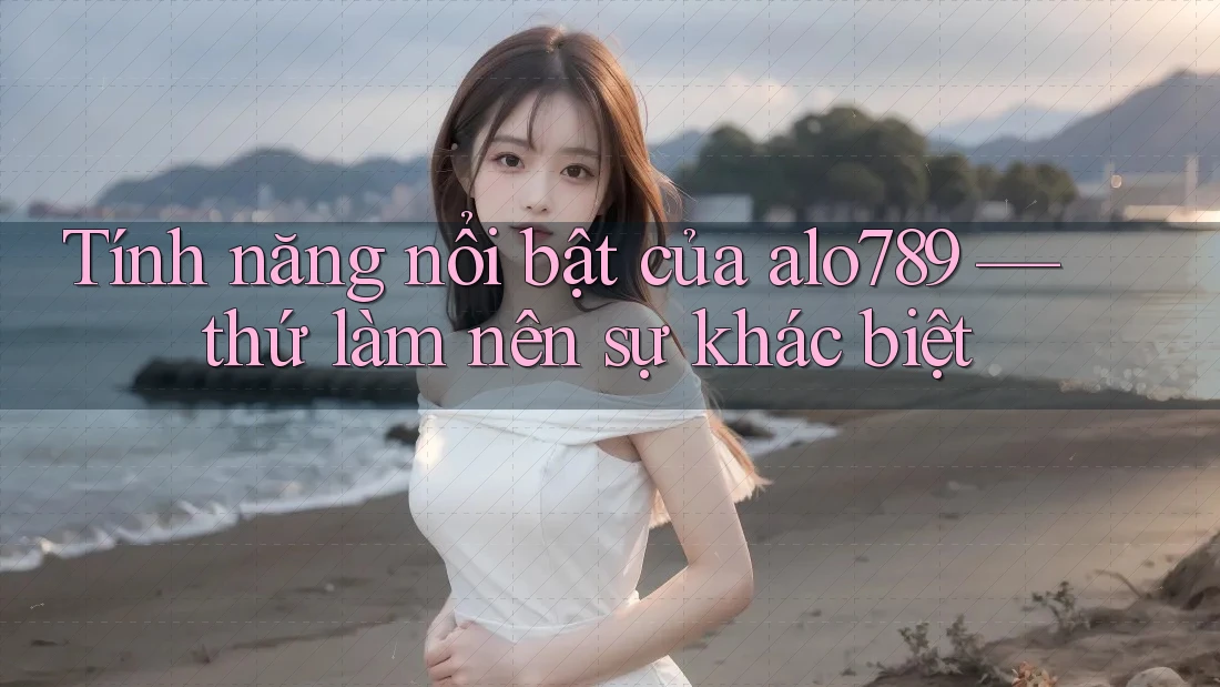 Tính năng nổi bật của alo789 — thứ làm nên sự khác biệt