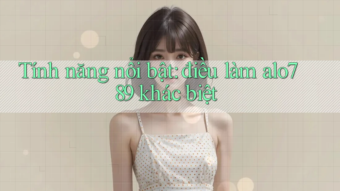 Tính năng nổi bật: điều làm alo789 khác biệt