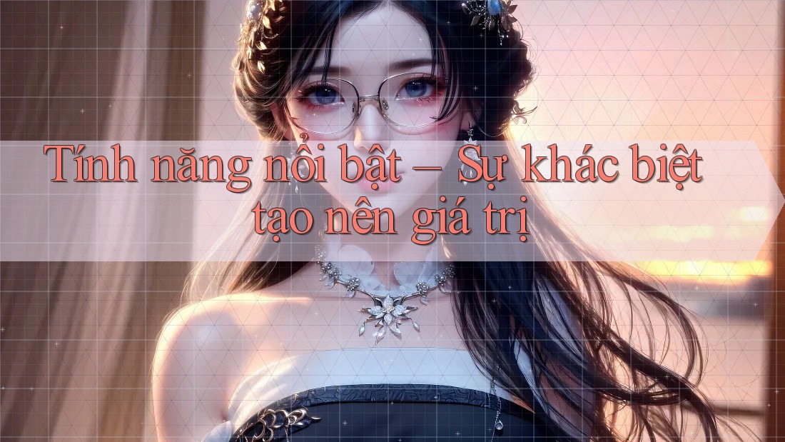 Tính năng nổi bật – Sự khác biệt tạo nên giá trị