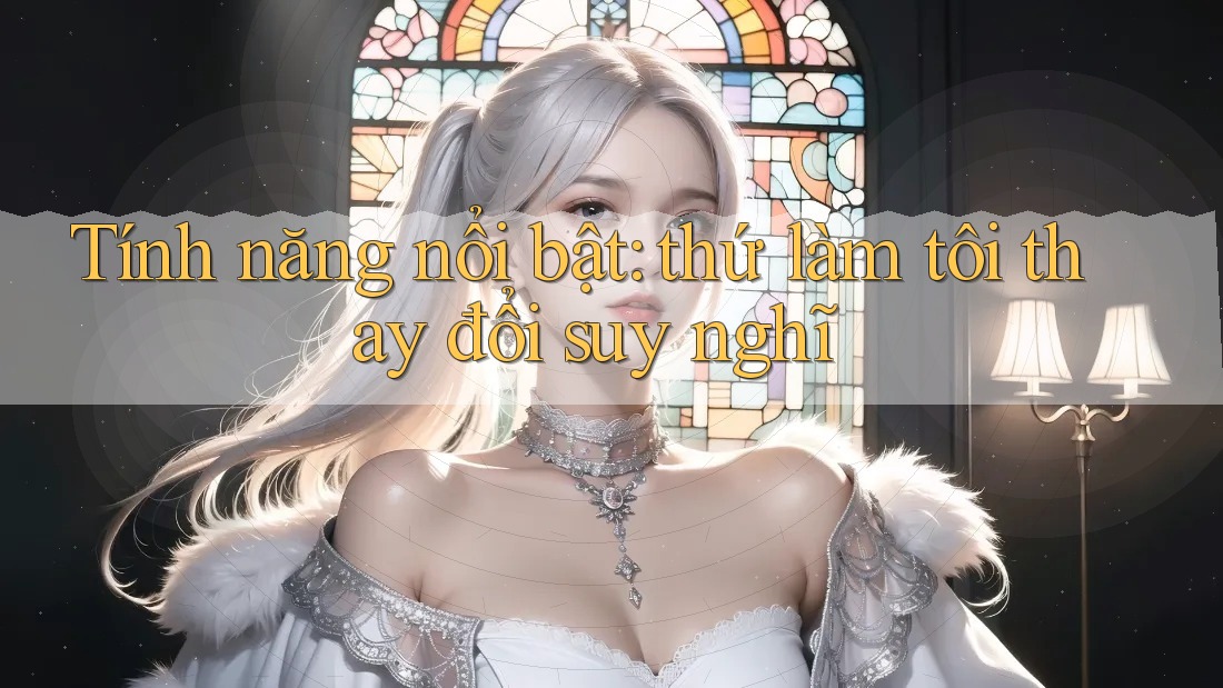 Tính năng nổi bật: thứ làm tôi thay đổi suy nghĩ Tính năng nổi bật: thứ làm tôi thay đổi suy nghĩ