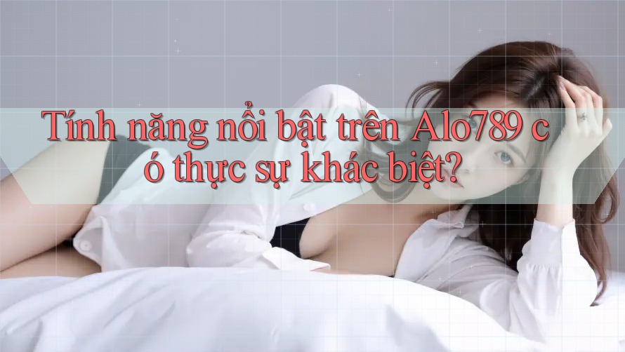 Tính năng nổi bật trên Alo789 có thực sự khác biệt? Tính năng nổi bật trên Alo789 có thực sự khác biệt?