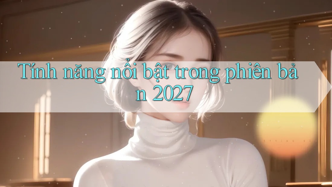 Tính năng nổi bật trong phiên bản 2027 Tính năng nổi bật trong phiên bản 2027
