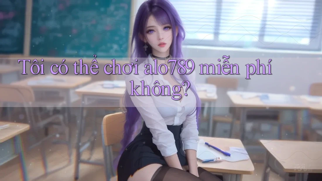 Tôi có thể chơi alo789 miễn phí không?