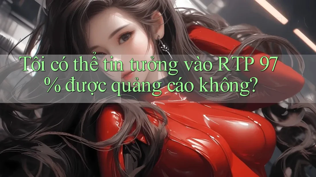 Tôi có thể tin tưởng vào RTP 97% được quảng cáo không?
