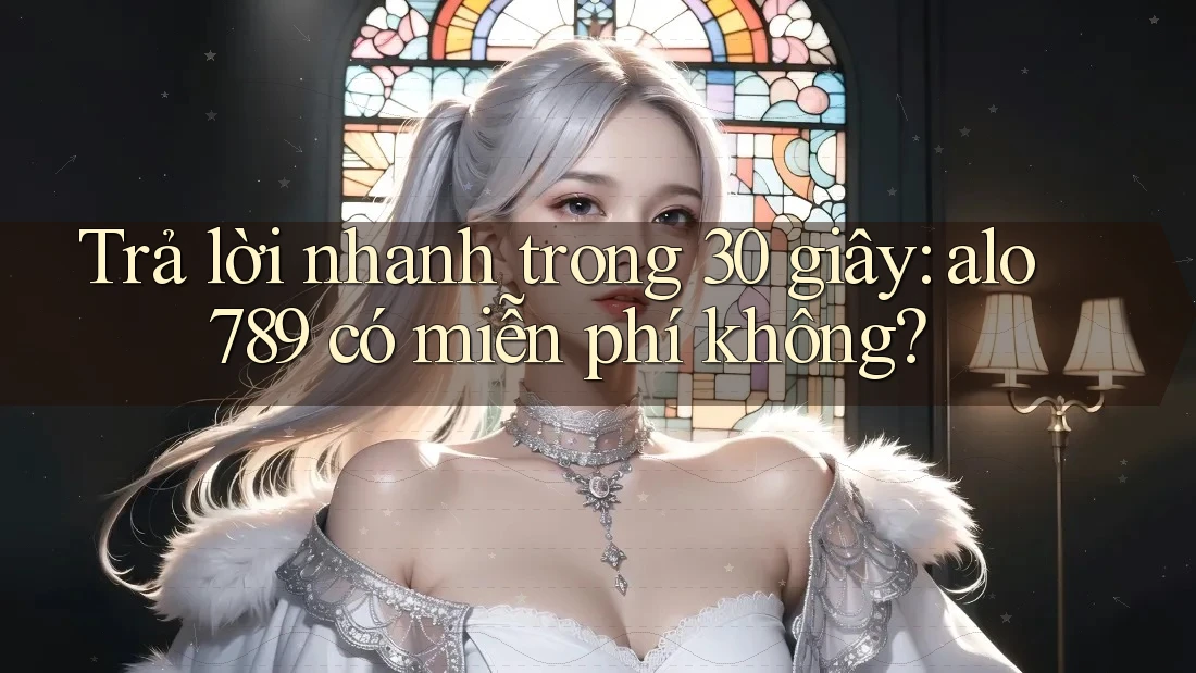 Trả lời nhanh trong 30 giây: alo789 có miễn phí không?