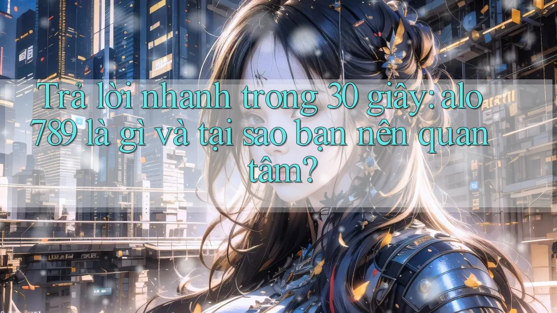 Trả lời nhanh trong 30 giây: alo789 là gì và tại sao bạn nên quan tâm? Trả lời nhanh trong 30 giây: alo789 là gì và tại sao bạn nên quan tâm?