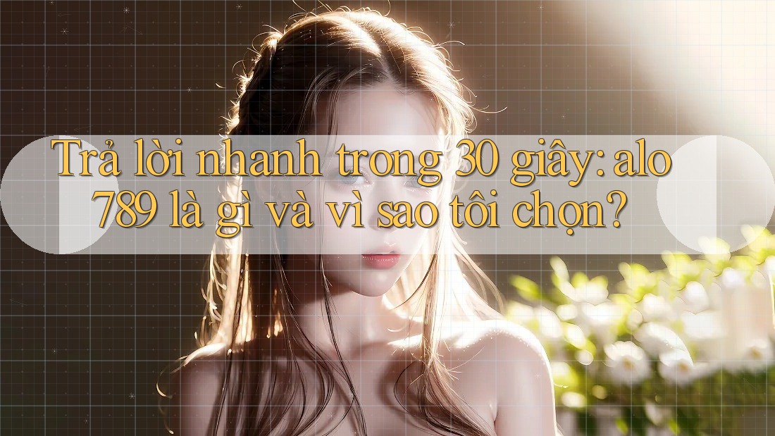 Trả lời nhanh trong 30 giây: alo789 là gì và vì sao tôi chọn? Trả lời nhanh trong 30 giây: alo789 là gì và vì sao tôi chọn?