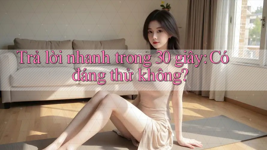 Trả lời nhanh trong 30 giây: Có đáng thử không? Trả lời nhanh trong 30 giây: Có đáng thử không?