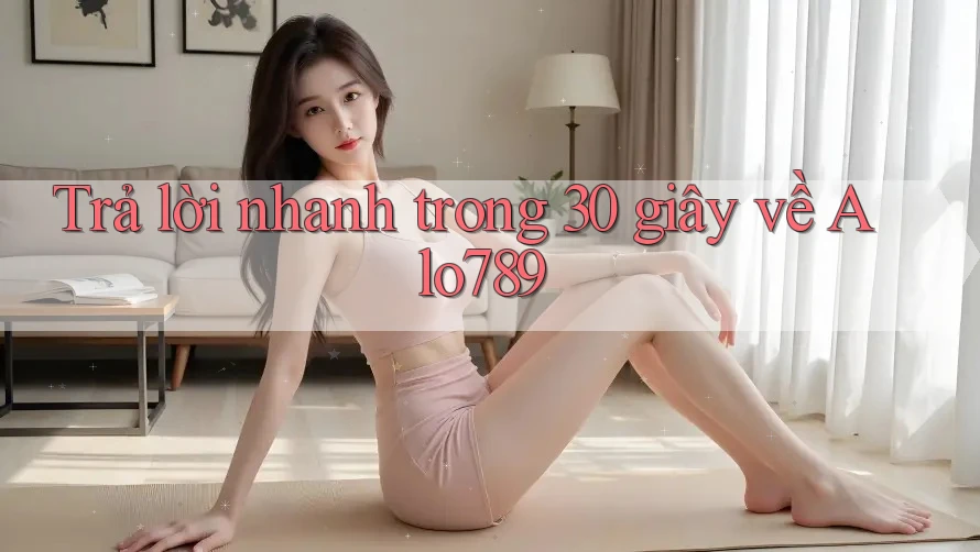 Trả lời nhanh trong 30 giây về alo789 Trả lời nhanh trong 30 giây về alo789