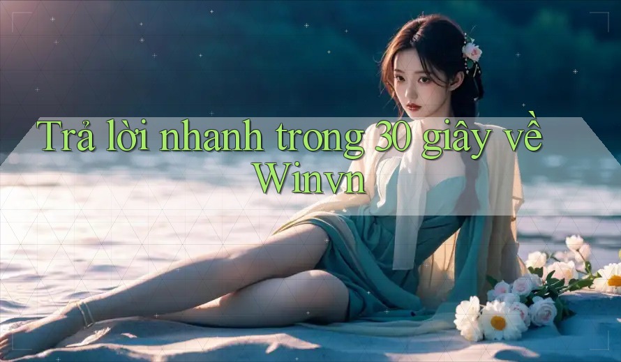 Trả lời nhanh trong 30 giây về Winvn Trả lời nhanh trong 30 giây về Winvn