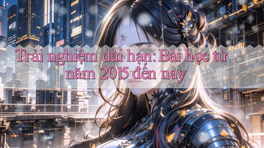 Trải nghiệm dài hạn: Bài học từ năm 2015 đến nay Trải nghiệm dài hạn: Bài học từ năm 2015 đến nay