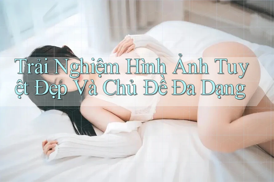 Trải Nghiệm Hình Ảnh Tuyệt Đẹp Và Chủ Đề Đa Dạng Trải Nghiệm Hình Ảnh Tuyệt Đẹp Và Chủ Đề Đa Dạng