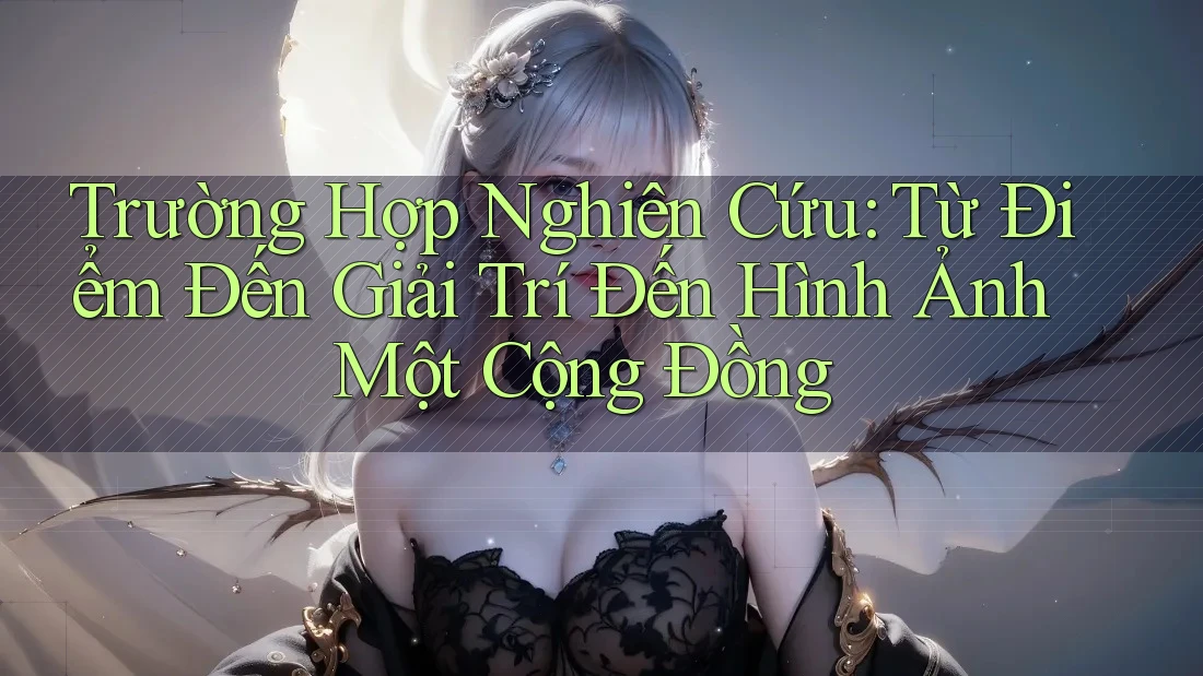 Trường Hợp Nghiên Cứu: Từ Điểm Đến Giải Trí Đến Hình Ảnh Một Cộng Đồng Trường Hợp Nghiên Cứu: Từ Điểm Đến Giải Trí Đến Hình Ảnh Một Cộng Đồng