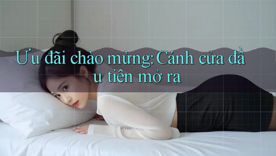 Ưu đãi chào mừng: Cánh cửa đầu tiên mở ra Ưu đãi chào mừng: Cánh cửa đầu tiên mở ra
