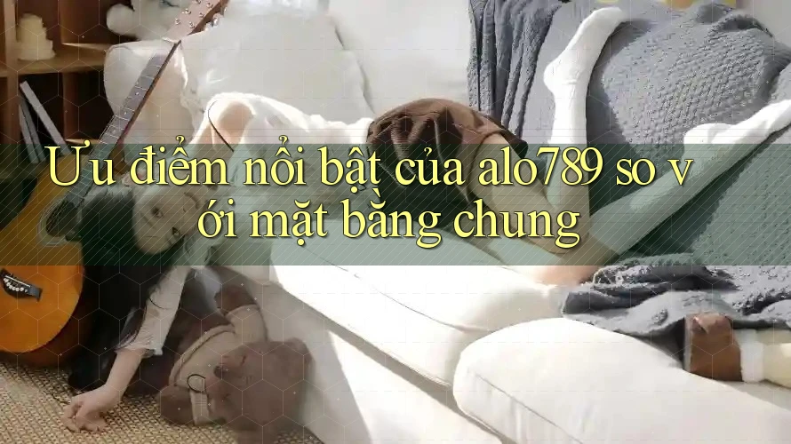 Ưu điểm nổi bật của alo789 so với mặt bằng chung