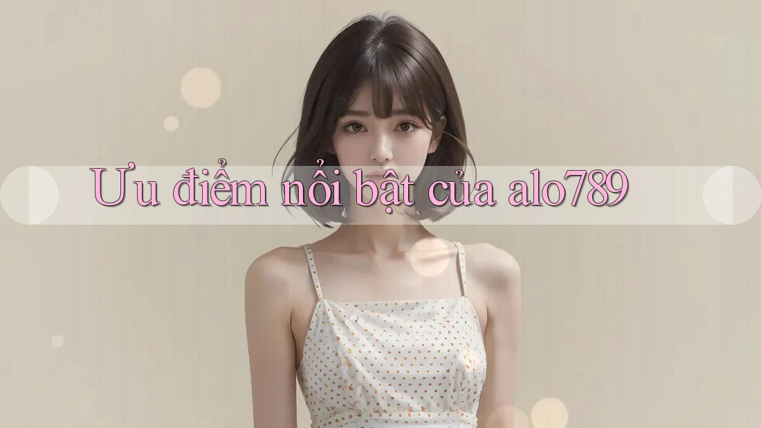 Ưu điểm nổi bật của Alo789 Ưu điểm nổi bật của Alo789