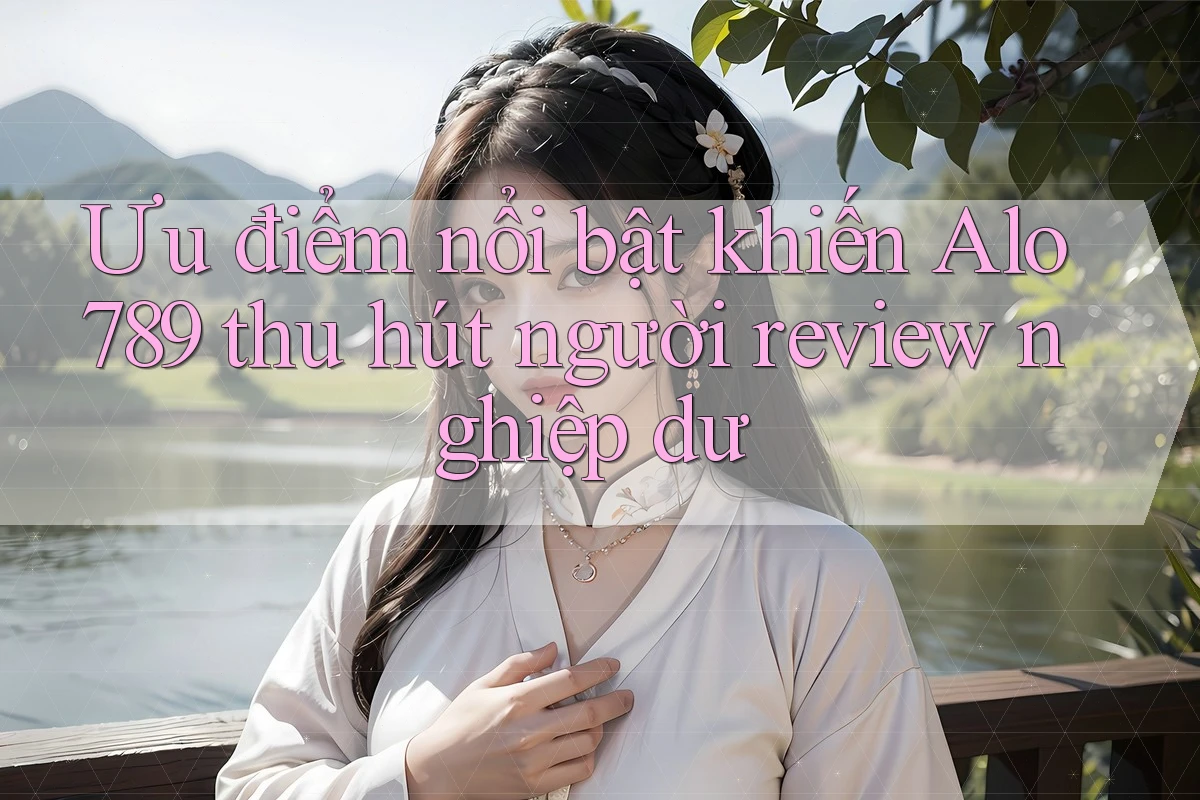 Ưu điểm nổi bật khiến Alo789 thu hút người review nghiệp dư Ưu điểm nổi bật khiến Alo789 thu hút người review nghiệp dư