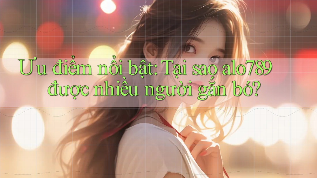 Ưu điểm nổi bật: Tại sao alo789 được nhiều người gắn bó? Ưu điểm nổi bật: Tại sao alo789 được nhiều người gắn bó?