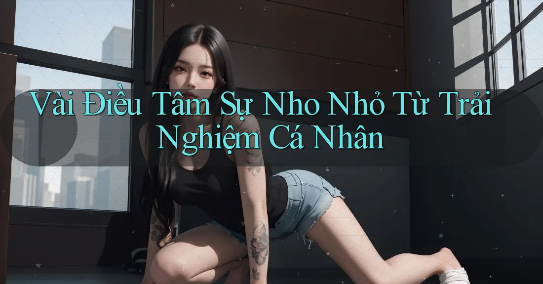 Vài Điều Tâm Sự Nho Nhỏ Từ Trải Nghiệm Cá Nhân Vài Điều Tâm Sự Nho Nhỏ Từ Trải Nghiệm Cá Nhân