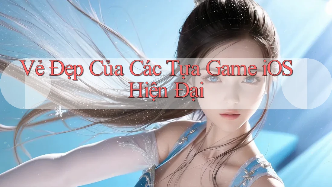 Vẻ Đẹp Của Các Tựa Game iOS Hiện Đại