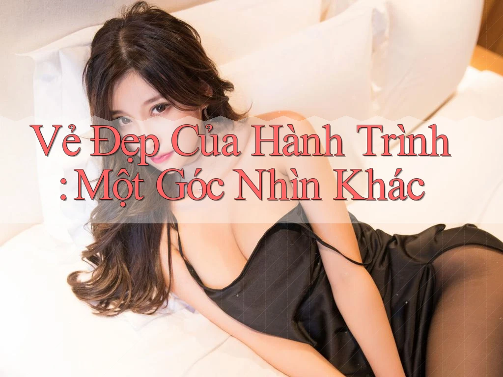 Vẻ Đẹp Của Hành Trình: Một Góc Nhìn Khác