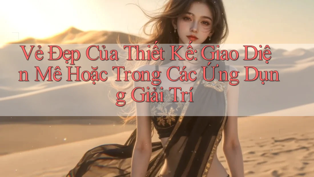 Vẻ Đẹp Của Thiết Kế: Giao Diện Mê Hoặc Trong Các Ứng Dụng Giải Trí Vẻ Đẹp Của Thiết Kế: Giao Diện Mê Hoặc Trong Các Ứng Dụng Giải Trí