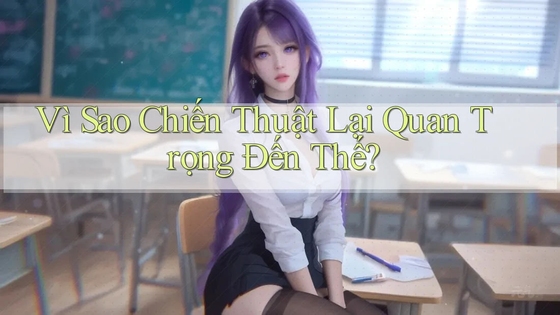 Vì Sao Chiến Thuật Lại Quan Trọng Đến Thế? Vì Sao Chiến Thuật Lại Quan Trọng Đến Thế?