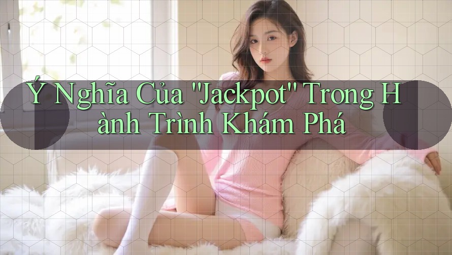 Ý Nghĩa Của “Jackpot” Trong Hành Trình Khám Phá Ý Nghĩa Của “Jackpot” Trong Hành Trình Khám Phá