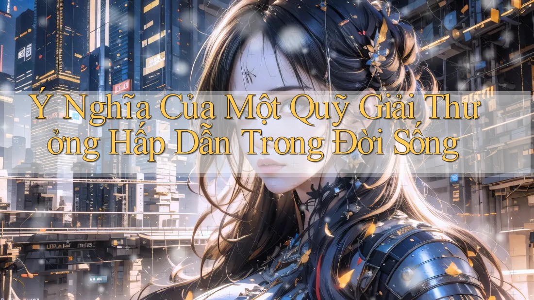 Ý Nghĩa Của Một Quỹ Giải Thưởng Hấp Dẫn Trong Đời Sống Ý Nghĩa Của Một Quỹ Giải Thưởng Hấp Dẫn Trong Đời Sống