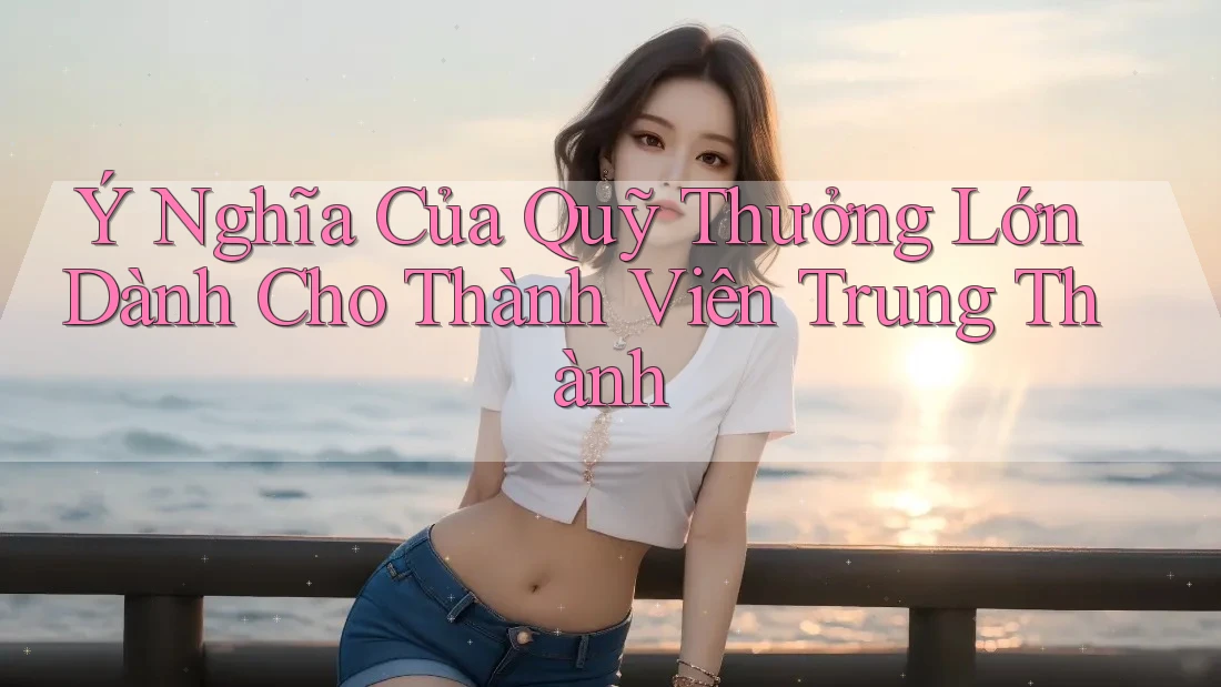 Ý Nghĩa Của Quỹ Thưởng Lớn Dành Cho Thành Viên Trung Thành